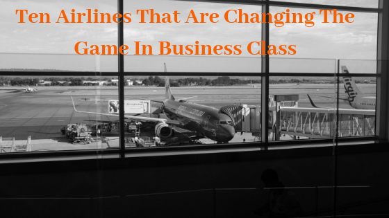 Ten Airlines That Are Changing The Game In Business Class